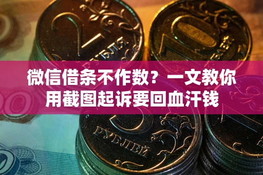 北京微信借条不作数？一文教你用截图起诉要回血汗钱