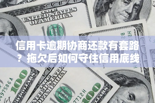 北京信用卡逾期协商还款有套路？拖欠后如何守住信用底线？