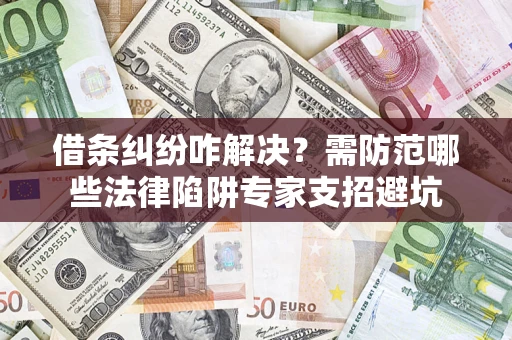 北京借条纠纷咋解决？需防范哪些法律陷阱专家支招避坑