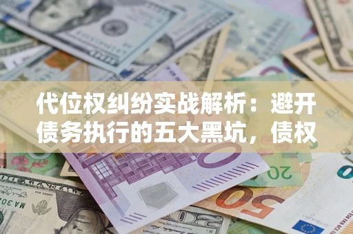 北京代位权纠纷实战解析：避开债务执行的五大黑坑，债权人必看指南
