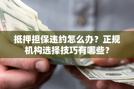 北京抵押担保违约怎么办？正规机构选择技巧有哪些？