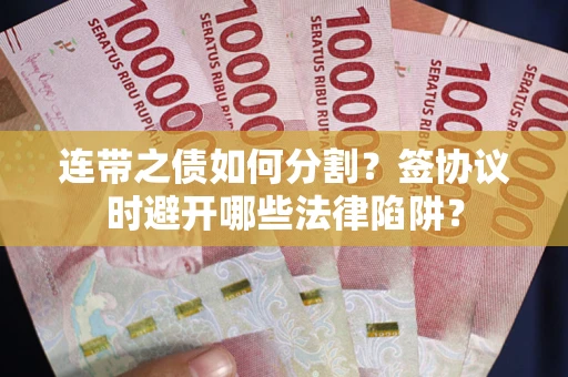 北京连带之债如何分割？签协议时避开哪些法律陷阱？