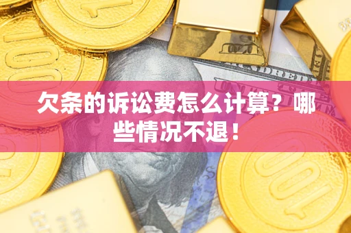 北京欠条的诉讼费怎么计算?哪些情况不退! 北京欠条的诉讼费怎么计算?哪些情况不退!