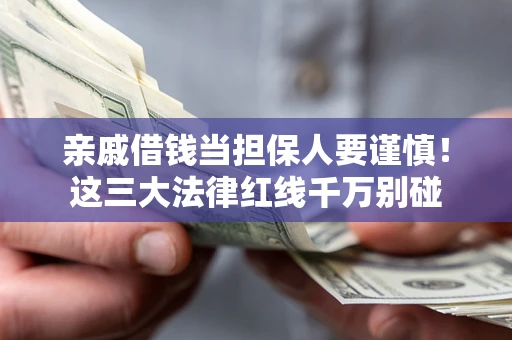 北京亲戚借钱当担保人要谨慎！这三大法律红线千万别碰