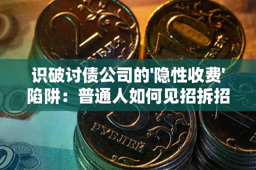 北京识破讨债公司的'隐性收费'陷阱：普通人如何见招拆招？
