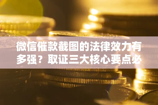 北京微信催款截图的法律效力有多强？取证三大核心要点必须知道！
