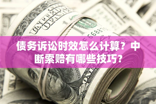 北京债务诉讼时效怎么计算？中断索赔有哪些技巧？