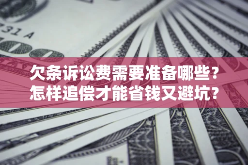 北京欠条诉讼费需要准备哪些？怎样追偿才能省钱又避坑？