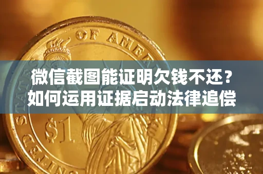 北京微信截图能证明欠钱不还？如何运用证据启动法律追偿程序？
