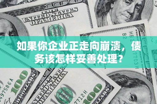 北京如果你企业正走向崩溃，债务该怎样妥善处理？