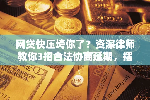 北京网贷快压垮你了？资深律师教你3招合法协商延期，摆脱暴力催收！