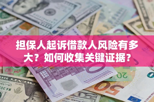 北京担保人起诉借款人风险有多大？如何收集关键证据？