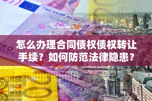 北京怎么办理合同债权债权转让手续？如何防范法律隐患？