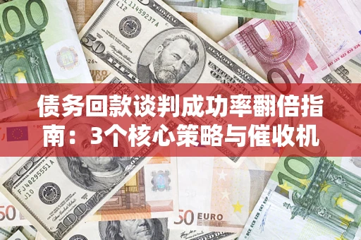 北京债务回款谈判成功率翻倍指南：3个核心策略与催收机构避坑法则