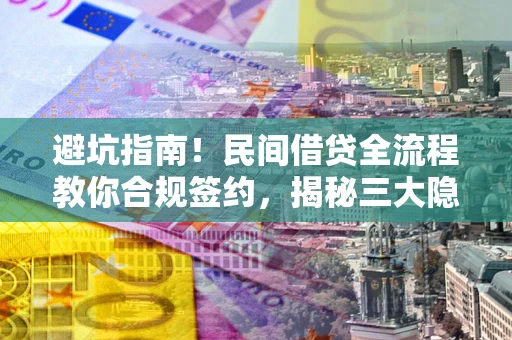 北京避坑指南！民间借贷全流程教你合规签约，揭秘三大隐形陷阱