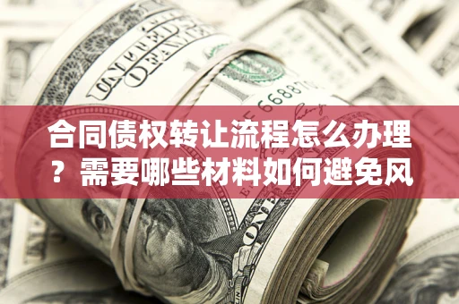 北京合同债权转让流程怎么办理？需要哪些材料如何避免风险？