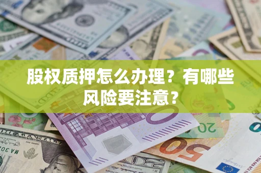 北京股权质押怎么办理？有哪些风险要注意？