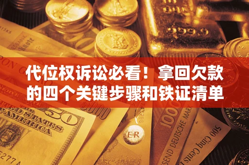 北京代位权诉讼必看!拿回欠款的四个关键步骤和铁证清单 北京代位权诉讼必看!拿回欠款的四个关键步骤和铁证清单