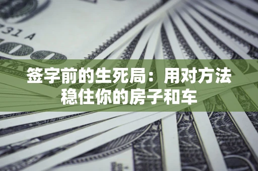北京签字前的生死局：用对方法稳住你的房子和车