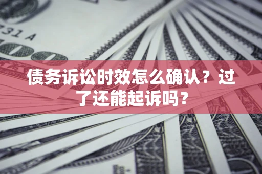 北京债务诉讼时效怎么确认？过了还能起诉吗？