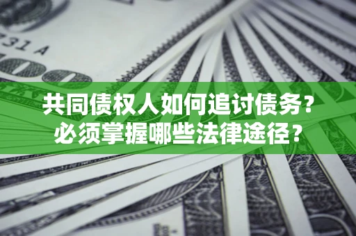 北京共同债权人如何追讨债务？必须掌握哪些法律途径？