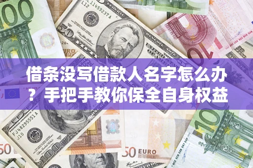 北京借条没写借款人名字怎么办？手把手教你保全自身权益