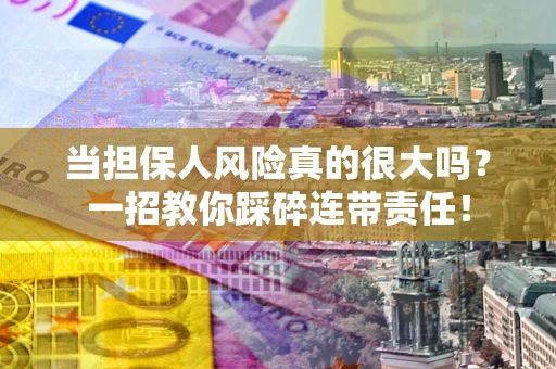 北京当担保人风险真的很大吗？一招教你踩碎连带责任！