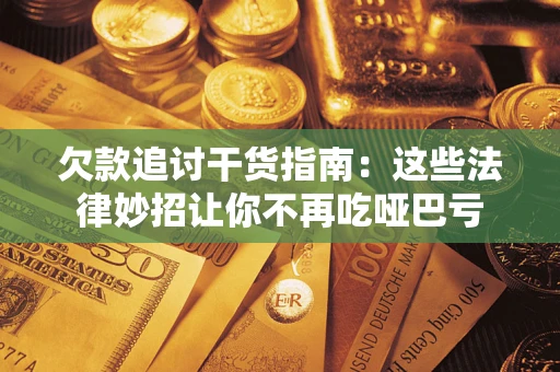 北京欠款追讨干货指南：这些法律妙招让你不再吃哑巴亏