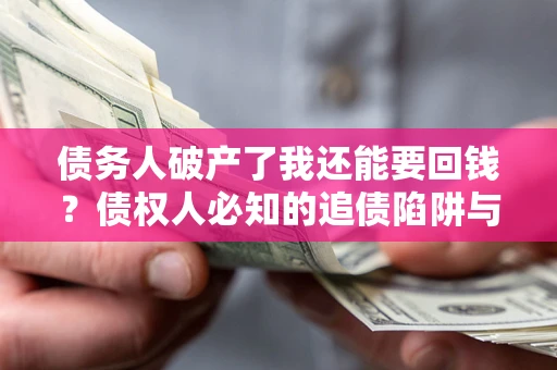 北京债务人破产了我还能要回钱？债权人必知的追债陷阱与破局之道