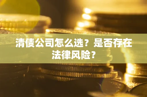 北京清债公司怎么选？是否存在法律风险？