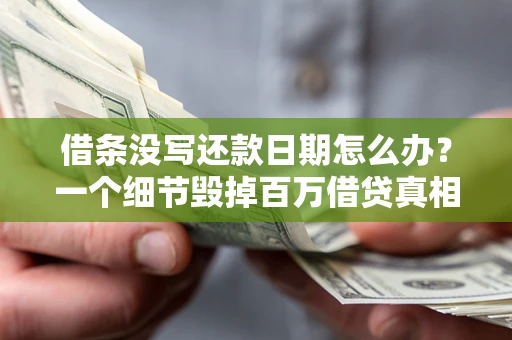 北京借条没写还款日期怎么办？一个细节毁掉百万借贷真相