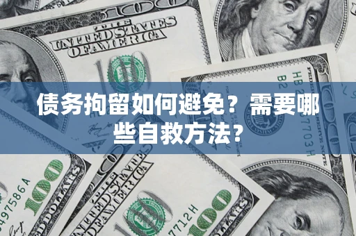 北京债务拘留如何避免？需要哪些自救方法？