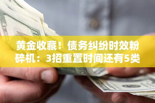 北京黄金收藏！债务纠纷时效粉碎机：3招重置时间还有5类不设年限的特殊债务