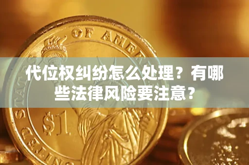 北京代位权纠纷怎么处理？有哪些法律风险要注意？