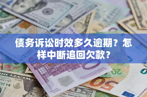 北京债务诉讼时效多久逾期？怎样中断追回欠款？