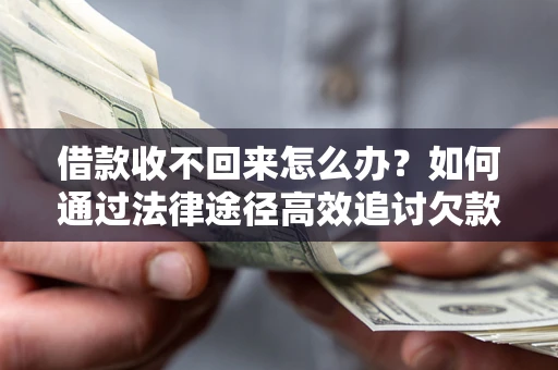 北京借款收不回来怎么办?如何通过法律途径高效追讨欠款? 北京借款收不回来怎么办?如何通过法律途径高效追讨欠款?