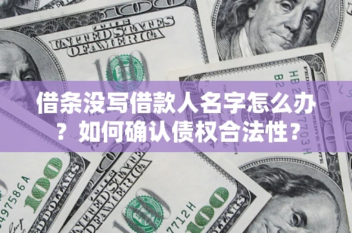 北京借条没写借款人名字怎么办？如何确认债权合法性？