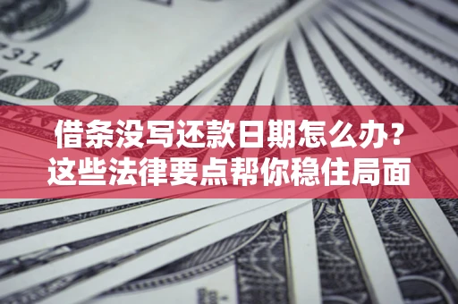 北京借条没写还款日期怎么办？这些法律要点帮你稳住局面