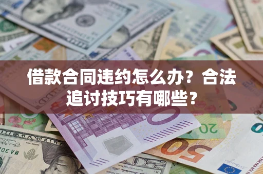 北京借款合同违约怎么办？合法追讨技巧有哪些？