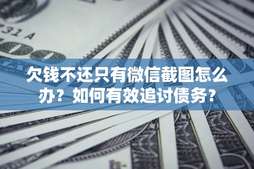北京欠钱不还只有微信截图怎么办？如何有效追讨债务？