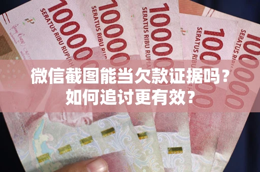 北京微信截图能当欠款证据吗？如何追讨更有效？