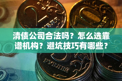 北京清债公司合法吗？怎么选靠谱机构？避坑技巧有哪些？