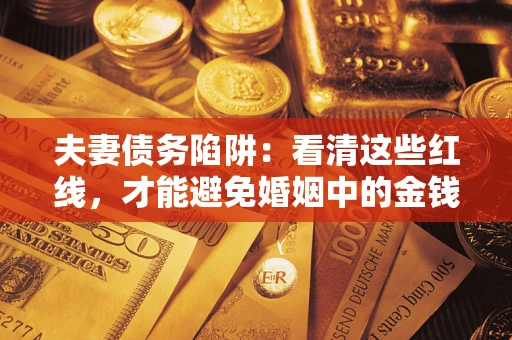 北京夫妻债务陷阱：看清这些红线，才能避免婚姻中的金钱危机