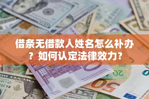 北京借条无借款人姓名怎么补办？如何认定法律效力？