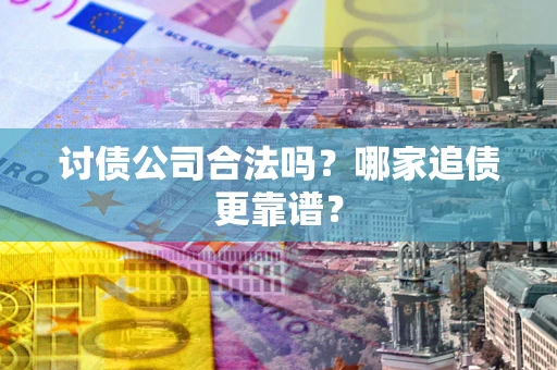 北京讨债公司合法吗？哪家追债更靠谱？