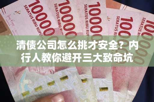 北京清债公司怎么挑才安全?内行人教你避开三大致命坑 北京清债公司怎么挑才安全?内行人教你避开三大致命坑