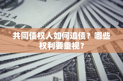 北京共同债权人如何追债？哪些权利要重视？
