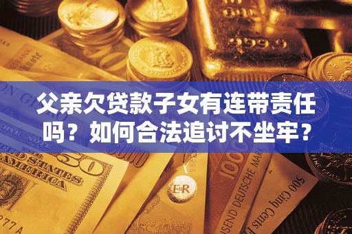 北京父亲欠贷款子女有连带责任吗？如何合法追讨不坐牢？