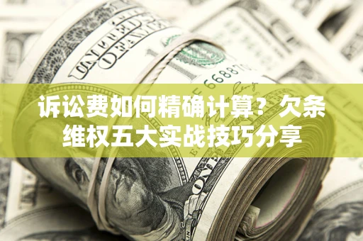 北京诉讼费如何精确计算？欠条维权五大实战技巧分享