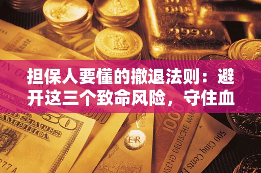北京担保人要懂的撤退法则：避开这三个致命风险，守住血汗钱